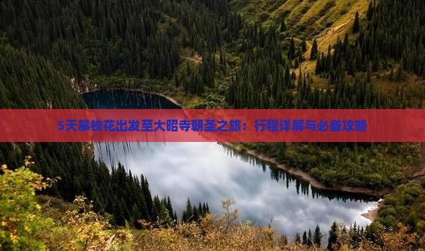 5天攀枝花出发至大昭寺朝圣之旅：行程详解与必备攻略