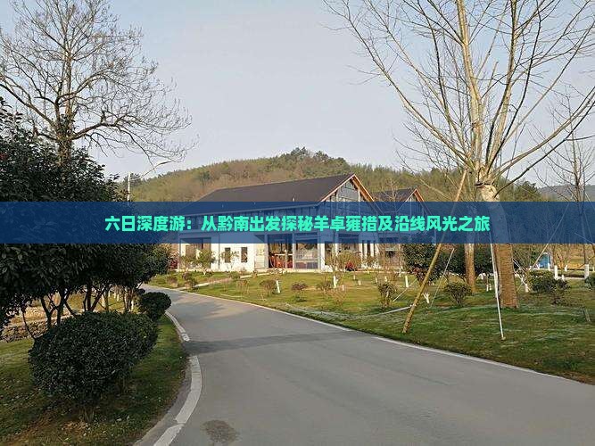 六日深度游：从黔南出发探秘羊卓雍措及沿线风光之旅