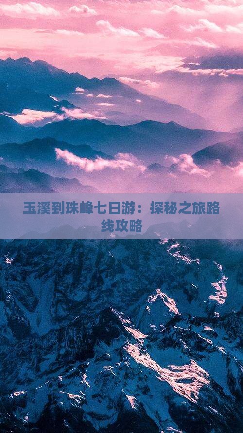 玉溪到珠峰七日游：探秘之旅路线攻略