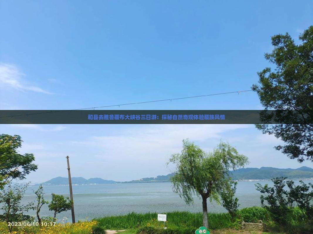 和县去雅鲁藏布大峡谷三日游：探秘自然奇观体验藏族风情