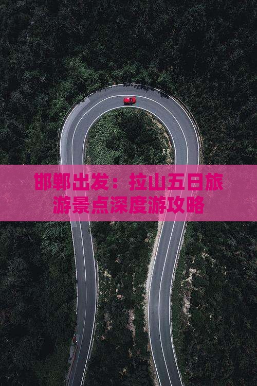 邯郸出发：拉山五日旅游景点深度游攻略