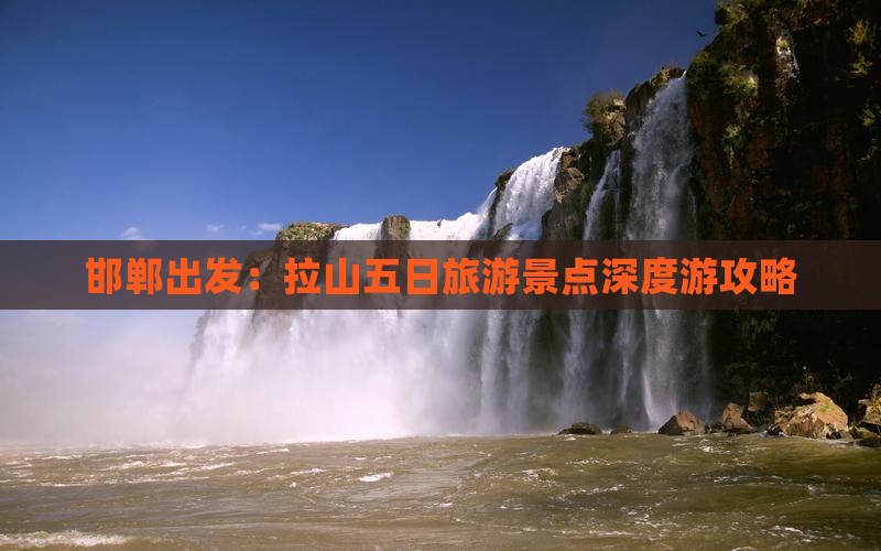 邯郸出发：拉山五日旅游景点深度游攻略