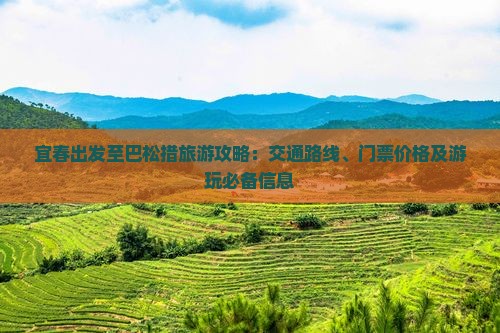 宜春出发至巴松措旅游攻略：交通路线、门票价格及游玩必备信息