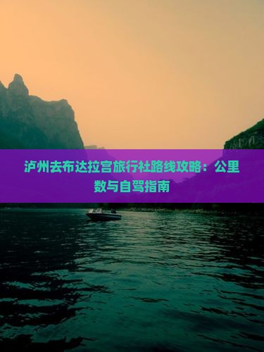 泸州去布达拉宫旅行社路线攻略：公里数与自驾指南