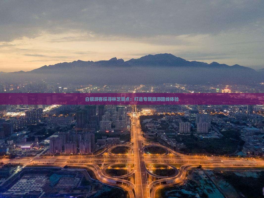 白银游客探寻林芝景点：打造专属旅游路线体验