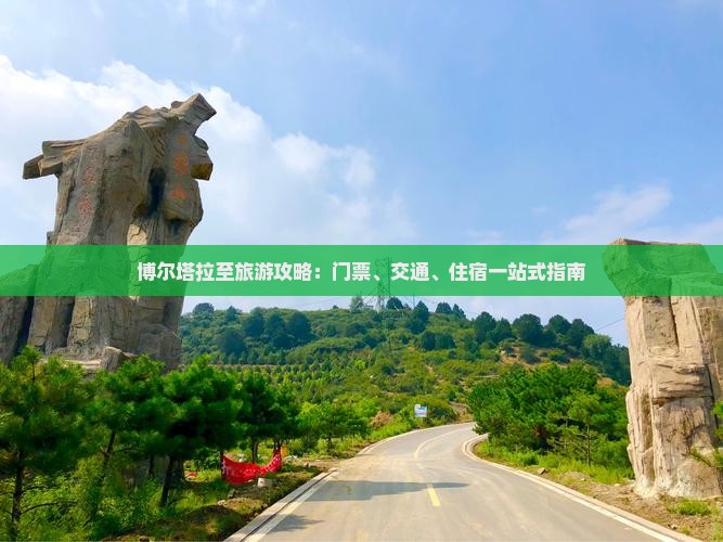 博尔塔拉至旅游攻略：门票、交通、住宿一站式指南