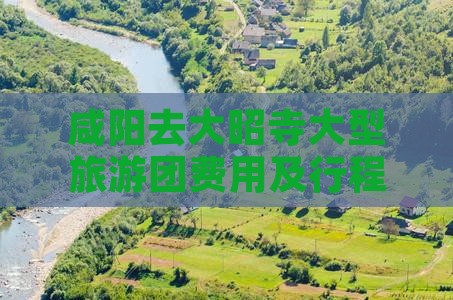 咸阳去大昭寺大型旅游团费用及行程路线