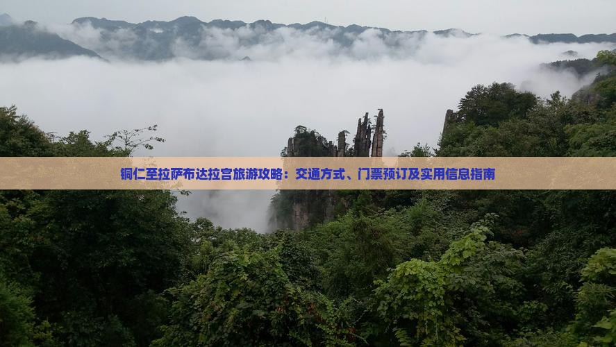 铜仁至拉萨布达拉宫旅游攻略：交通方式、门票预订及实用信息指南