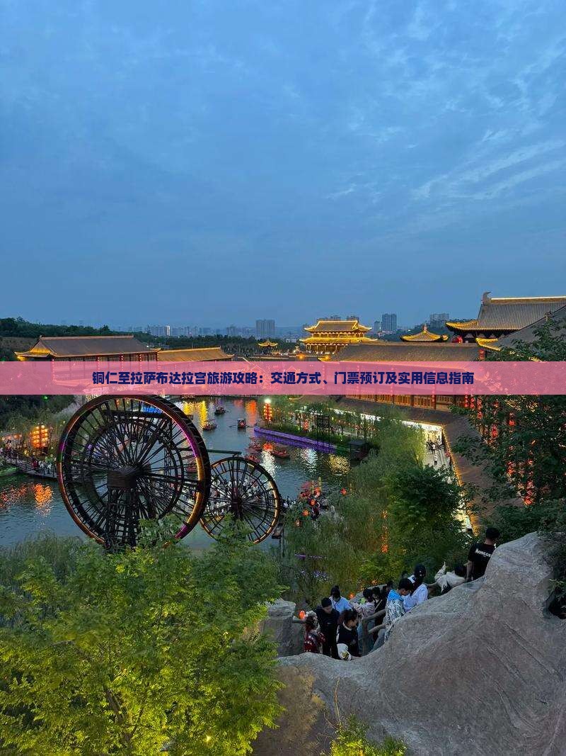 铜仁至拉萨布达拉宫旅游攻略：交通方式、门票预订及实用信息指南