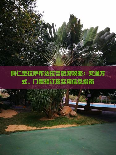 铜仁至拉萨布达拉宫旅游攻略：交通方式、门票预订及实用信息指南