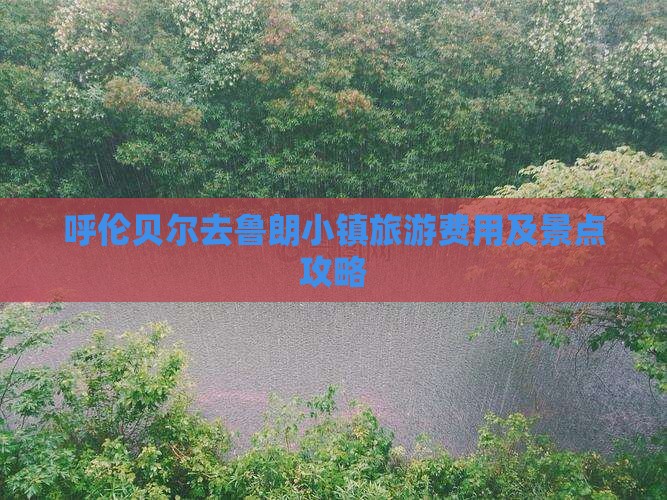 呼伦贝尔去鲁朗小镇旅游费用及景点攻略