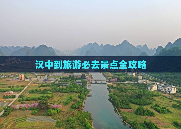 汉中到旅游必去景点全攻略 汉中到旅游必去景点全攻略