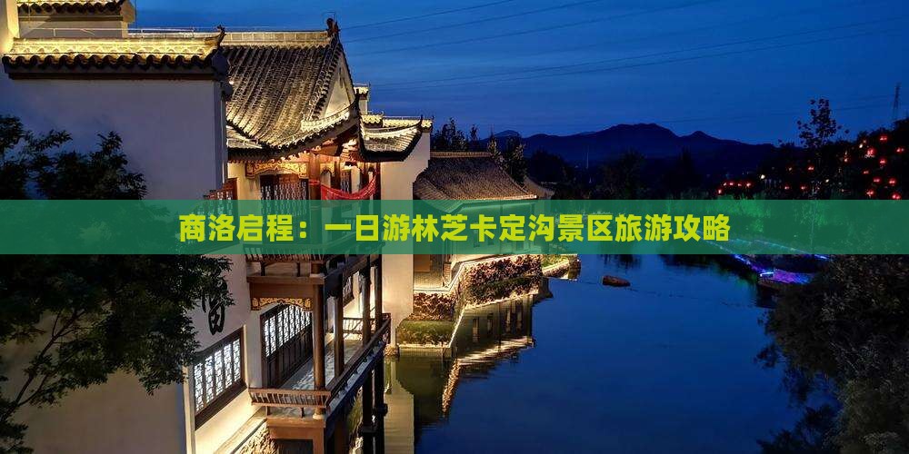 商洛启程：一日游林芝卡定沟景区旅游攻略
