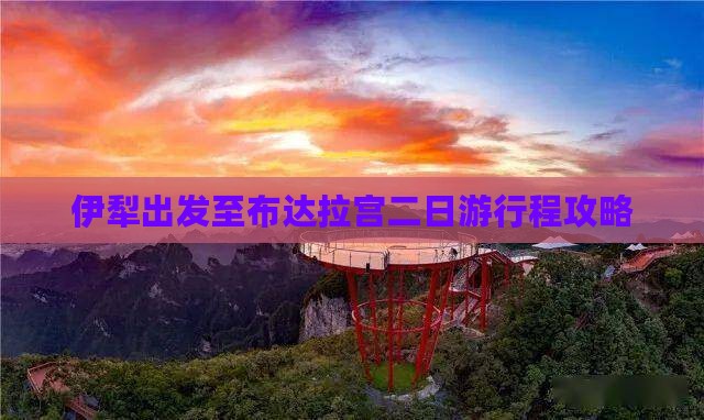 伊犁出发至布达拉宫二日游行程攻略