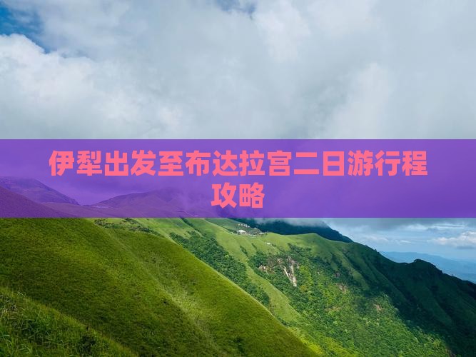 伊犁出发至布达拉宫二日游行程攻略