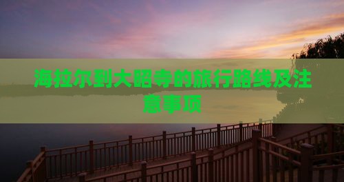 海拉尔到大昭寺的旅行路线及注意事项