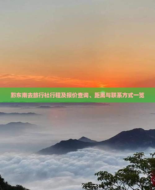 黔东南去旅行社行程及报价查询、距离与联系方式一览
