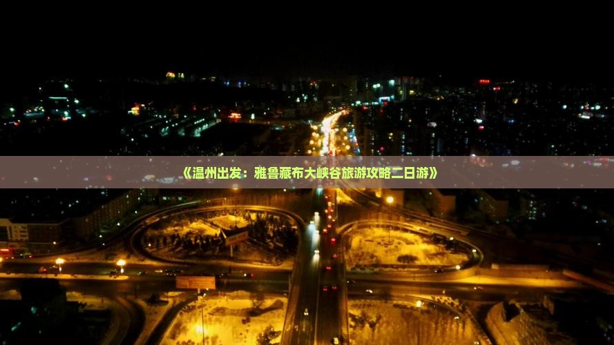 《温州出发：雅鲁藏布大峡谷旅游攻略二日游》