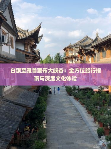 白银至雅鲁藏布大峡谷：全方位旅行指南与深度文化体验