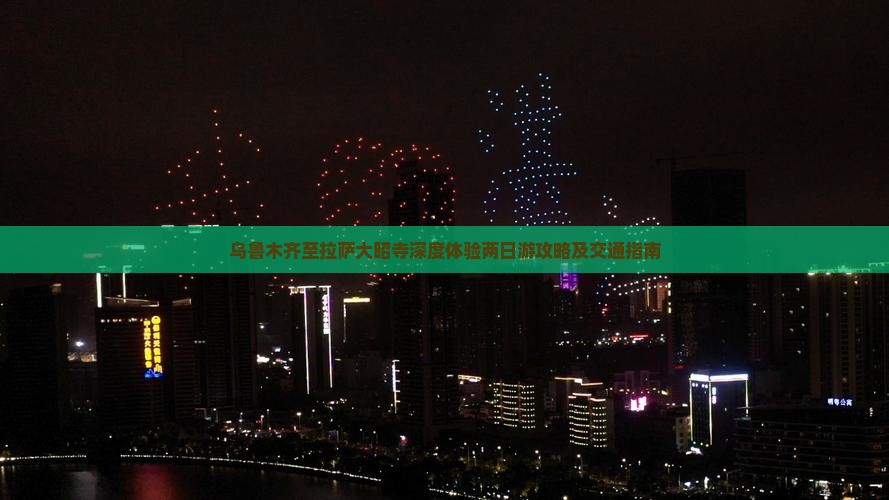 乌鲁木齐至拉萨大昭寺深度体验两日游攻略及交通指南