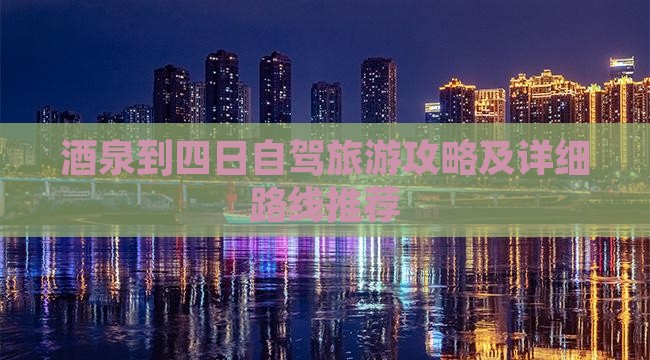 酒泉到四日自驾旅游攻略及详细路线推荐