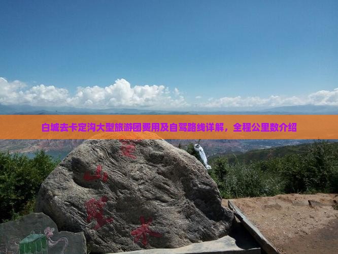 白城去卡定沟大型旅游团费用及自驾路线详解，全程公里数介绍