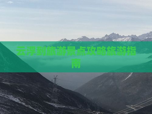 云浮到旅游景点攻略旅游指南