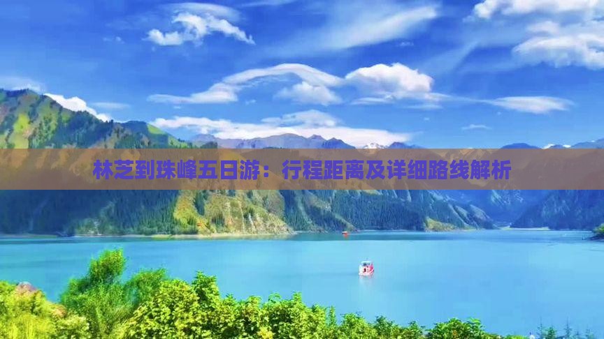 林芝到珠峰五日游：行程距离及详细路线解析