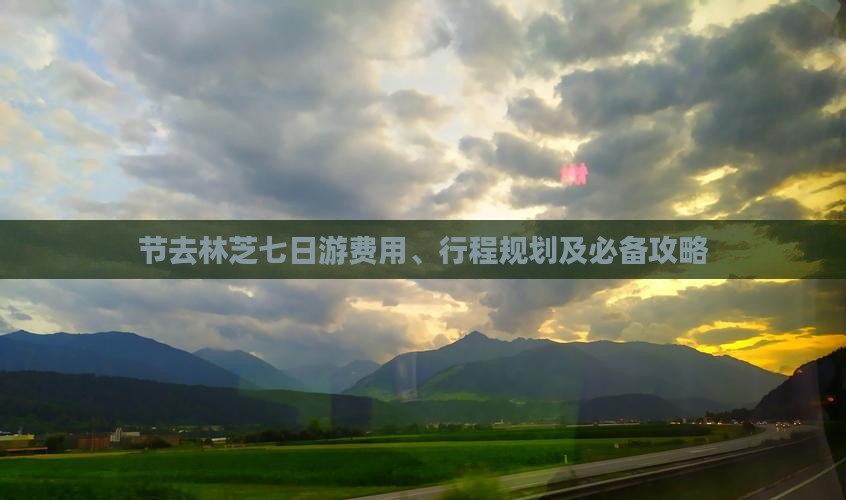 节去林芝七日游费用、行程规划及必备攻略