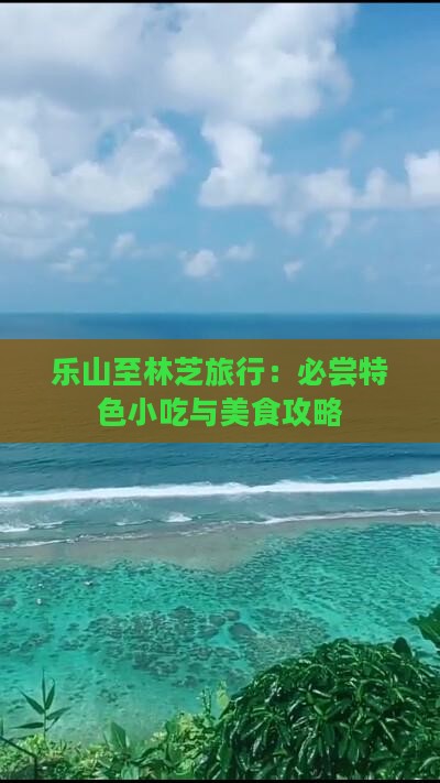 乐山至林芝旅行：必尝特色小吃与美食攻略