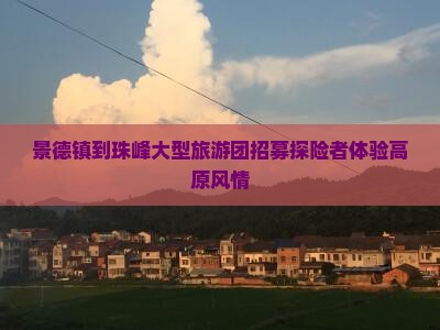 景德镇到珠峰大型旅游团招募探险者体验高原风情
