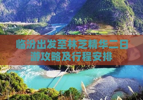 临汾出发至林芝精华二日游攻略及行程安排