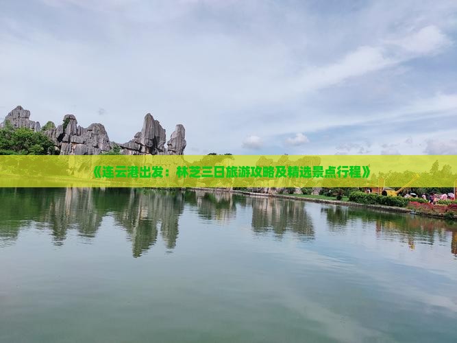 《连云港出发：林芝三日旅游攻略及精选景点行程》