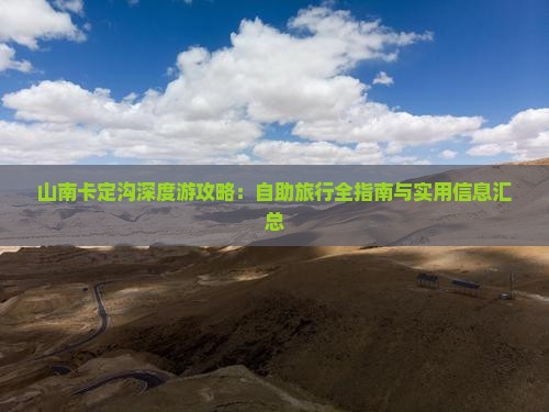 山南卡定沟深度游攻略：自助旅行全指南与实用信息汇总