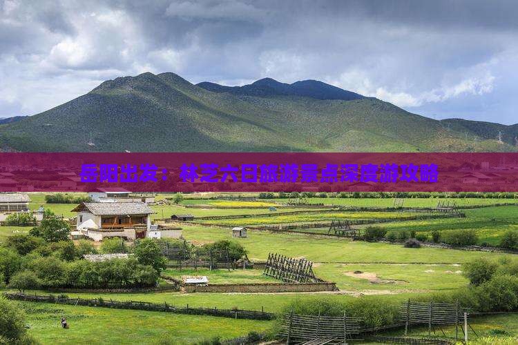 岳阳出发：林芝六日旅游景点深度游攻略