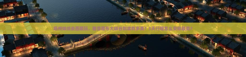 扬州去西藏雅鲁藏布大峡谷景点