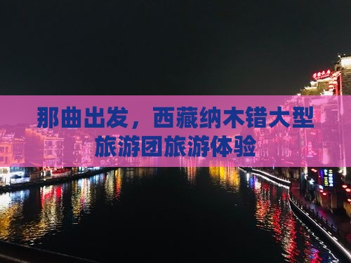 那曲去西藏纳木措大型旅游团