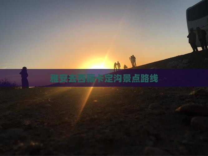 雅安去西藏卡定沟景点