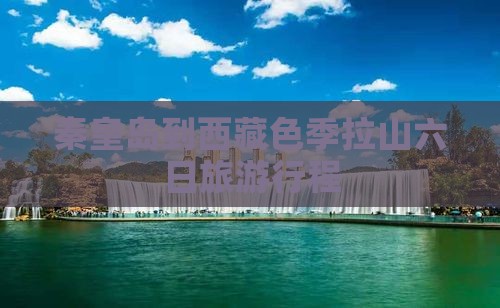 秦皇岛到西藏色季拉山六日游 秦皇岛到西藏色季拉山六日游