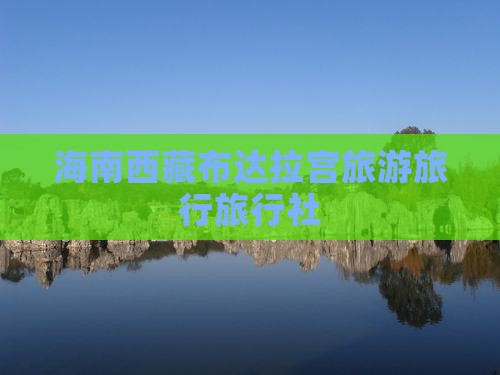 海南省直辖到西藏布达拉宫旅行社