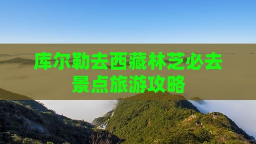 库尔勒去西藏林芝必去地