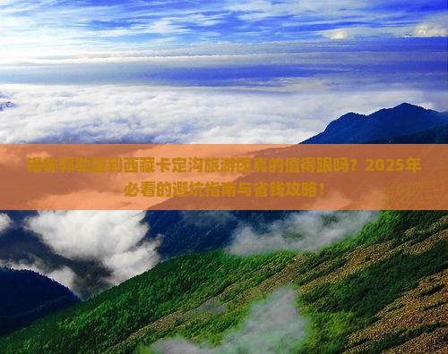 锡林郭勒盟到西藏卡定沟大型旅游团