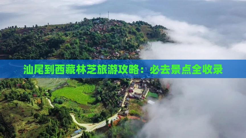 汕尾到西藏林芝必去地