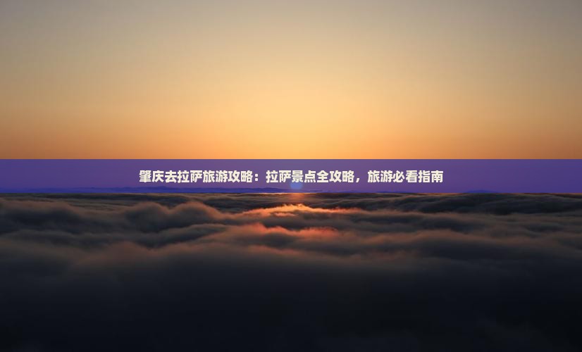 肇庆去西藏拉萨旅游