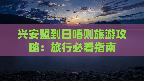兴安盟去西藏日喀则团体旅游