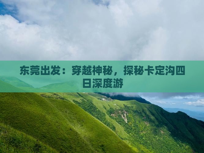 东莞出发：穿越神秘，探秘卡定沟四日深度游