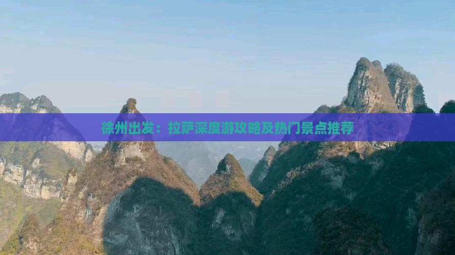 徐州出发：拉萨深度游攻略及热门景点推荐
