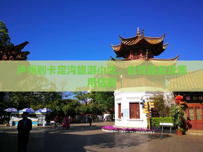 泸州到卡定沟旅游小吃，自驾距离及费用估算