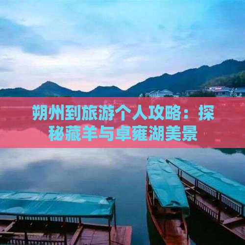 朔州到旅游个人攻略：探秘藏羊与卓雍湖美景