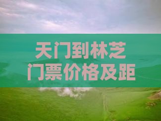 天门到林芝门票价格及距离查询